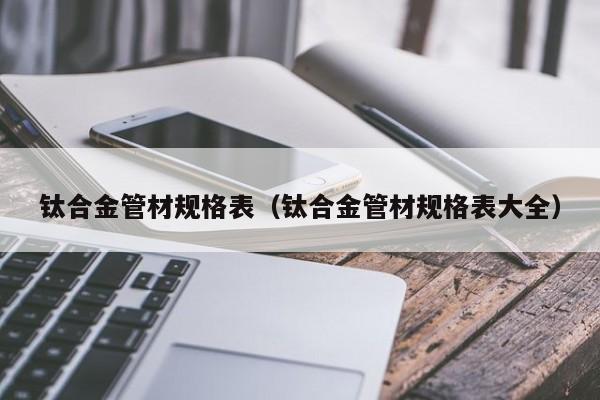 钛合金管材规格表（钛合金管材规格表大全）