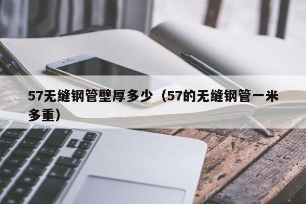 57无缝钢管壁厚多少（57的无缝钢管一米多重）