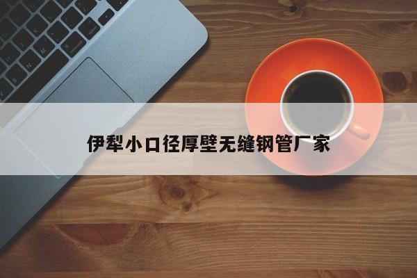 伊犁小口径厚壁无缝钢管厂家