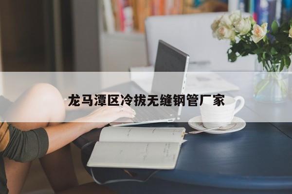 龙马潭区冷拔无缝钢管厂家