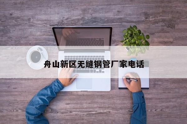 舟山新区无缝钢管厂家电话