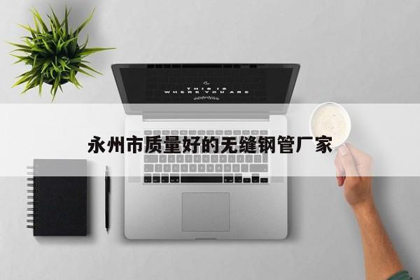 永州市质量好的无缝钢管厂家