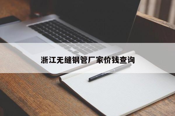 浙江无缝钢管厂家价钱查询