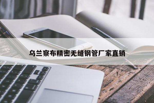 乌兰察布精密无缝钢管厂家直销