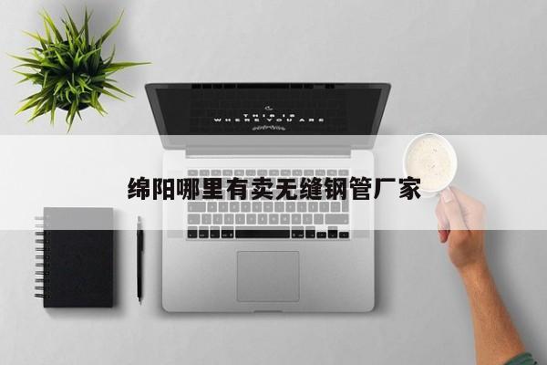 绵阳哪里有卖无缝钢管厂家