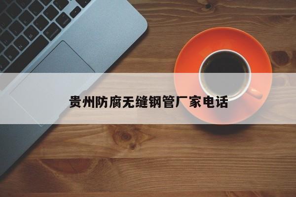 贵州防腐无缝钢管厂家电话