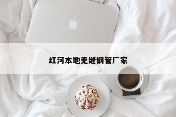 红河本地无缝钢管厂家