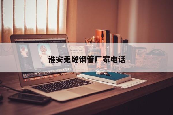 淮安无缝钢管厂家电话
