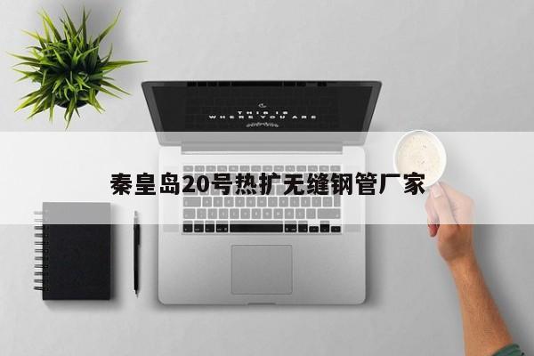 秦皇岛20号热扩无缝钢管厂家